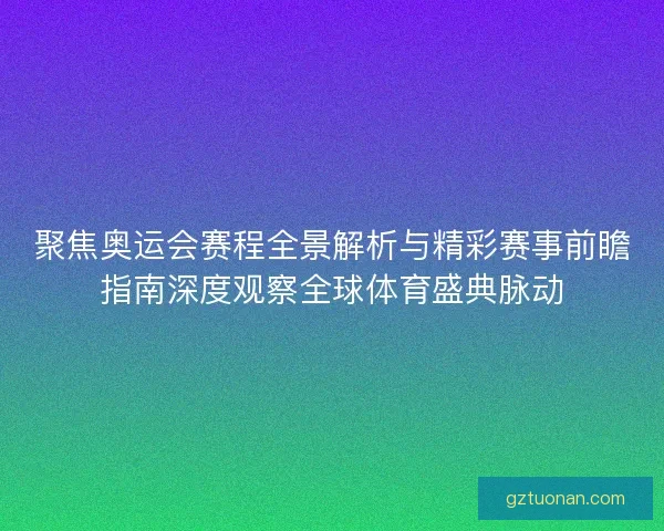 聚焦奥运会赛程全景解析与精彩赛事前瞻指南深度观察全球体育盛典脉动