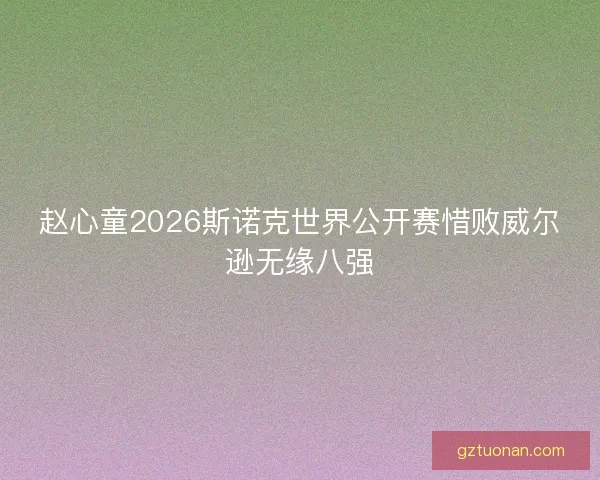 赵心童2026斯诺克世界公开赛惜败威尔逊无缘八强