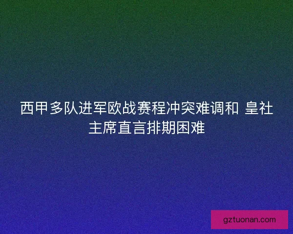 西甲多队进军欧战赛程冲突难调和 皇社主席直言排期困难