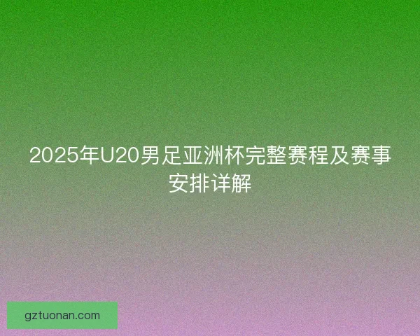 2025年U20男足亚洲杯完整赛程及赛事安排详解