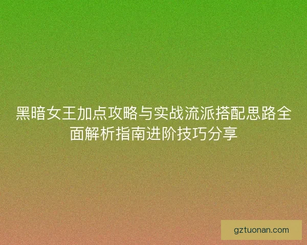 黑暗女王加点攻略与实战流派搭配思路全面解析指南进阶技巧分享