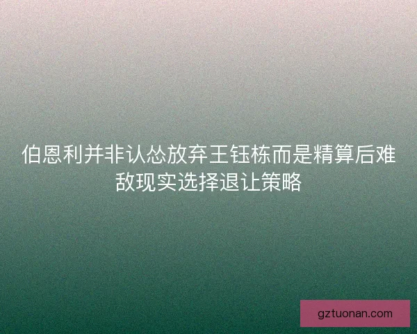 伯恩利并非认怂放弃王钰栋而是精算后难敌现实选择退让策略
