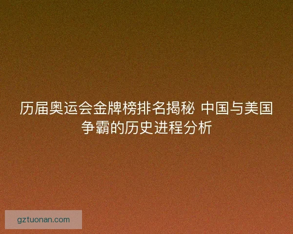 历届奥运会金牌榜排名揭秘 中国与美国争霸的历史进程分析